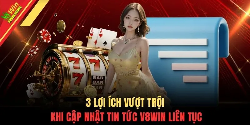 3 lợi ích vượt trội khi cập nhật tin tức V8WIN liên tục
