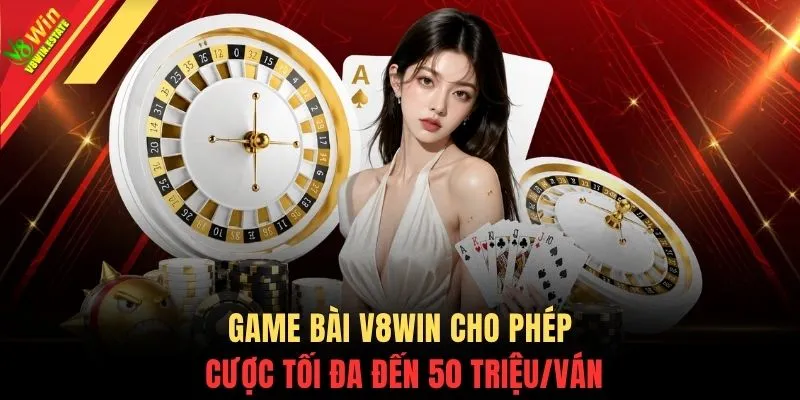 Game Bài V8WIN 1 Game Bài V8WIN cho phép cược tối đa đến 50 triệu/ván