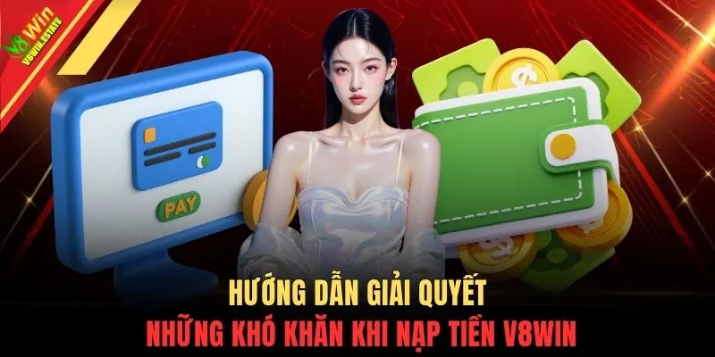 Nạp tiền V8WIN 3 Hướng dẫn giải quyết những khó khăn khi nạp tiền V8WIN